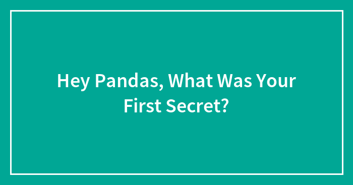 Hey Pandas, What Was Your First Secret? (Closed)