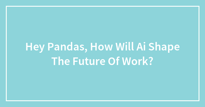 Hey Pandas, How Will Ai Shape The Future Of Work?