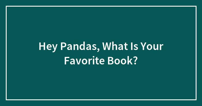 Hey Pandas, What Is Your Favorite Book? (Closed)