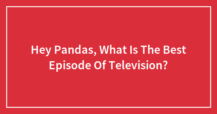 Hey Pandas, What Is The Best Episode Of Television?