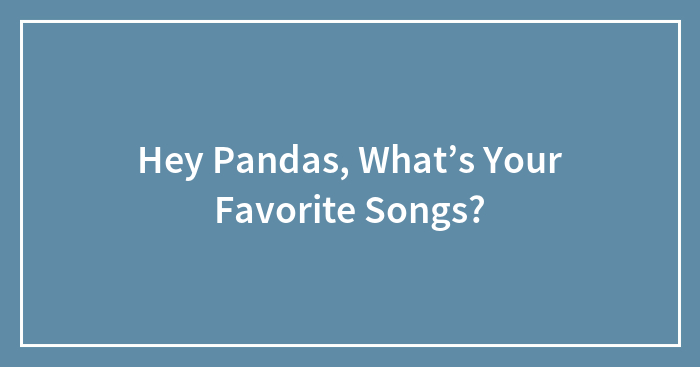 Hey Pandas, What’s Your Favorite Songs? (Closed)