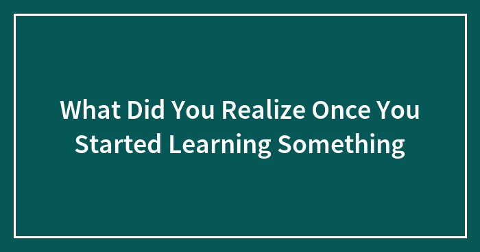 Hey Pandas, What Did You Realize Once You Started Learning Something?
