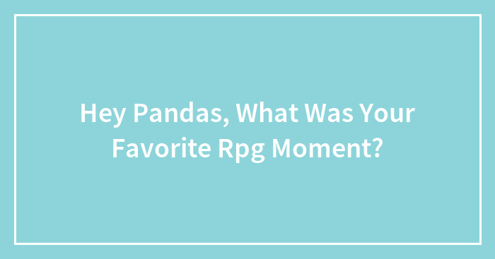 Hey Pandas, What Was Your Favorite Rpg Moment?