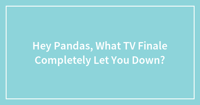 Hey Pandas, What TV Finale Completely Let You Down? (Closed)