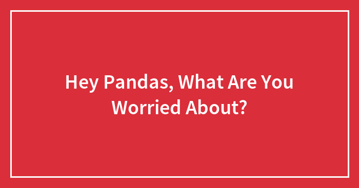 Hey Pandas, What Are You Worried About?