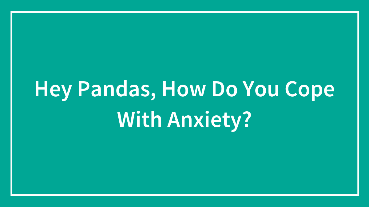 Hey Pandas, How Do You Cope With Anxiety? (Closed)
