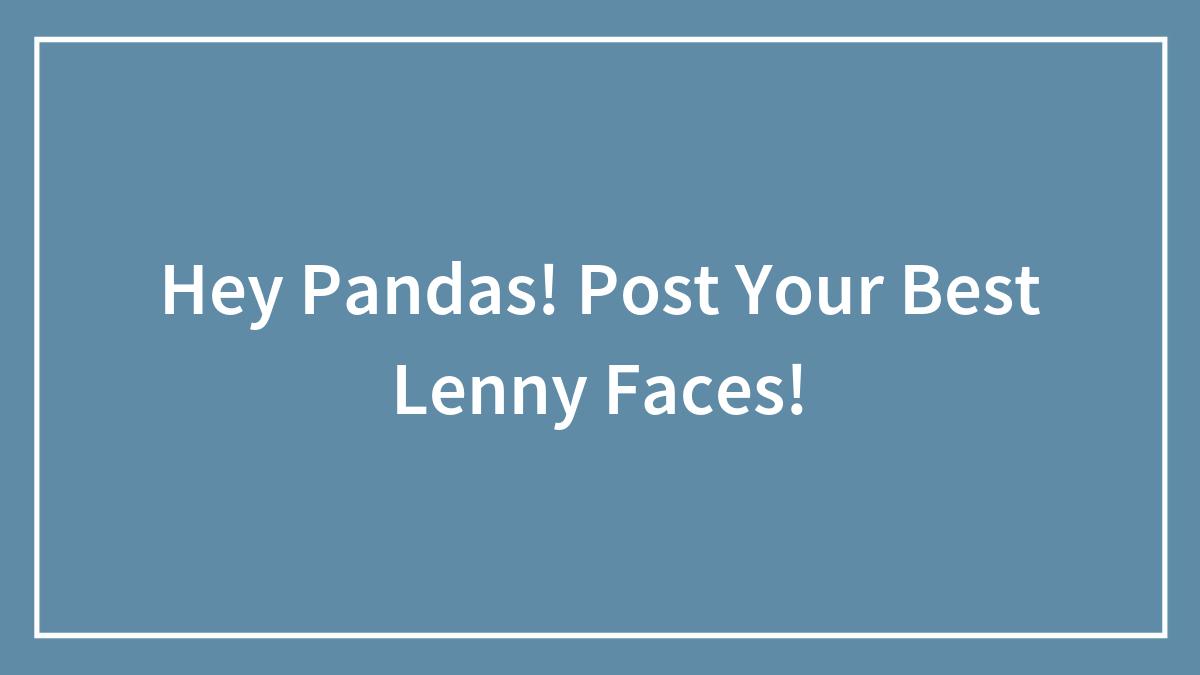 Hey Pandas! Post Your Best Lenny Faces!