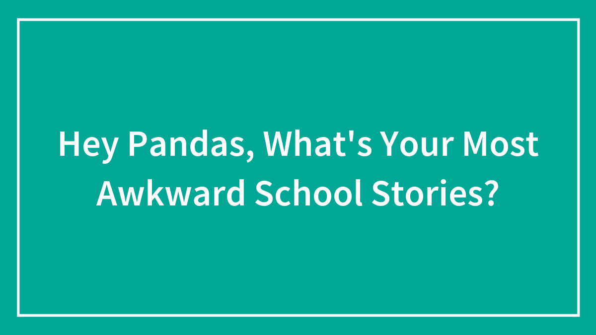 Hey Pandas, What’s Your Most Awkward School Stories? (Closed)