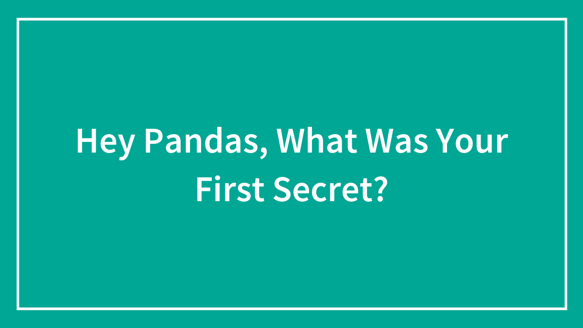 Hey Pandas, What Was Your First Secret? (Closed)