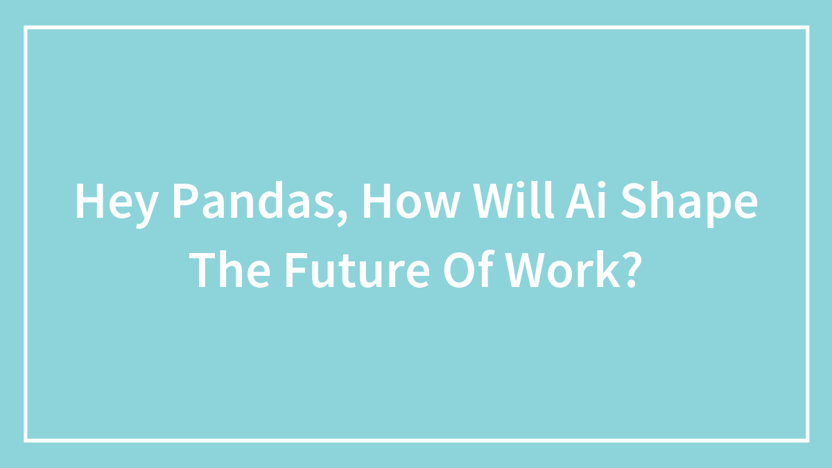 Hey Pandas, How Will Ai Shape The Future Of Work? (Closed)
