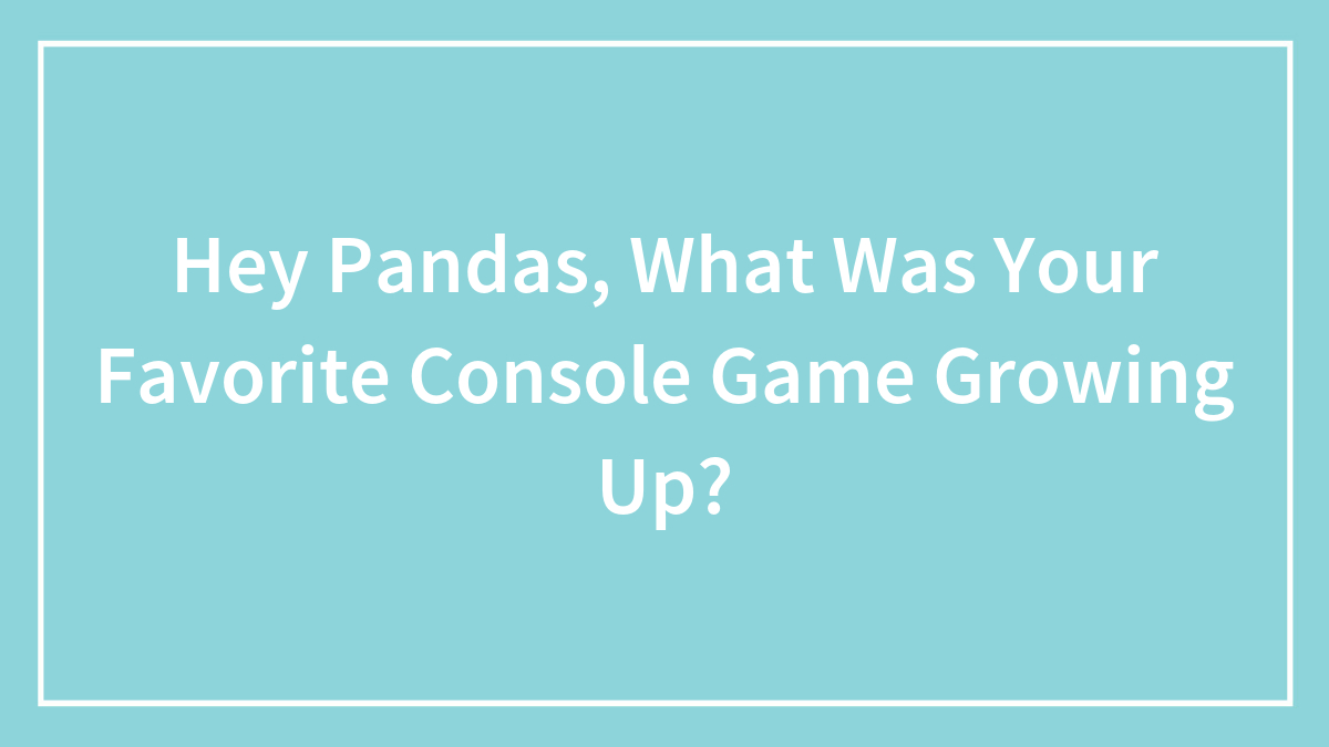 Hey Pandas, What Was Your Favorite Console Game Growing Up? (Closed)