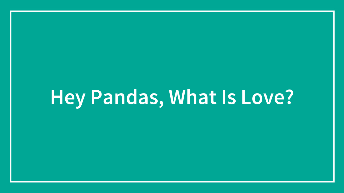 Hey Pandas, What Is Love? (Closed)