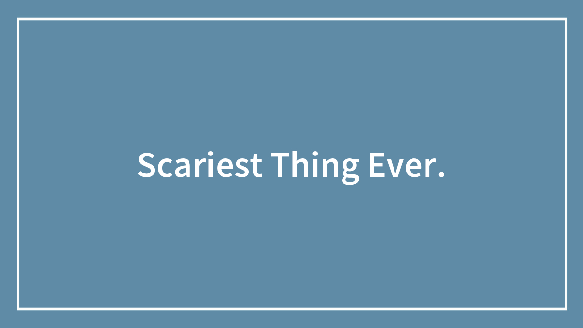 Scariest Thing Ever.
