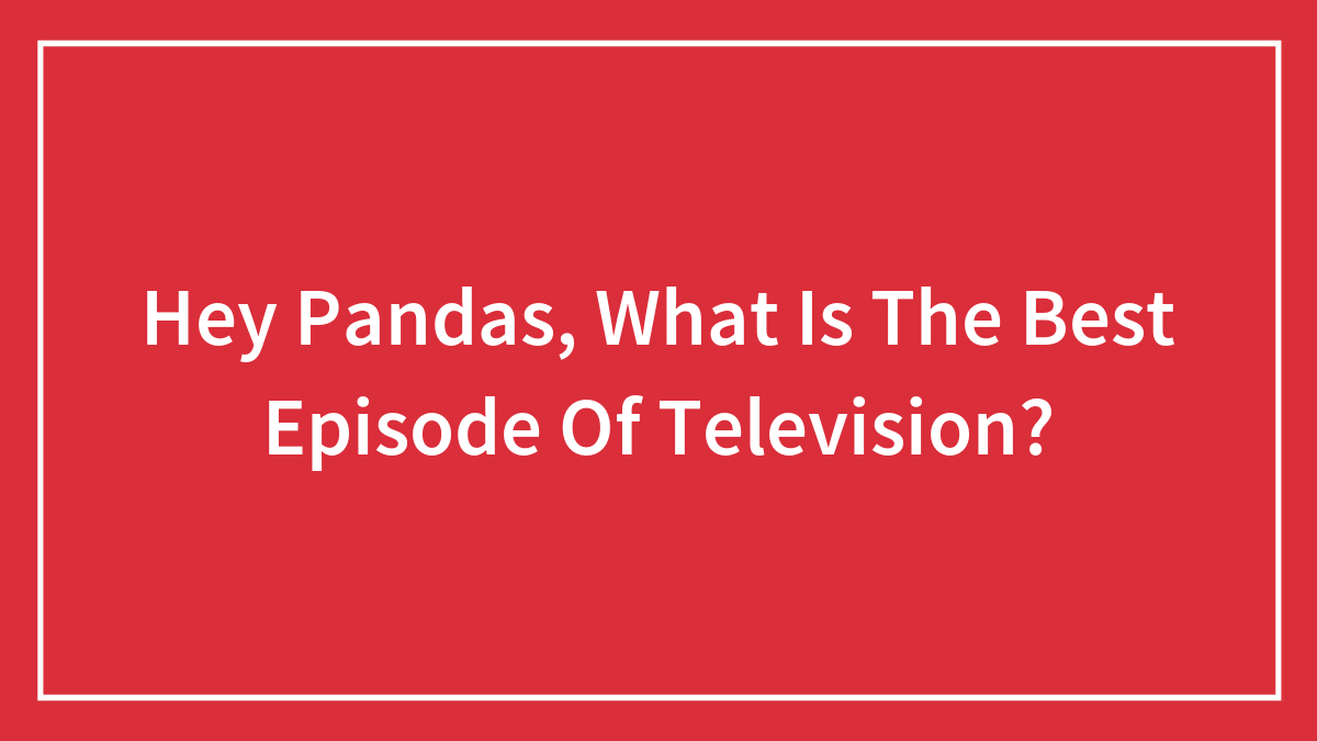 Hey Pandas, What Is The Best Episode Of Television?