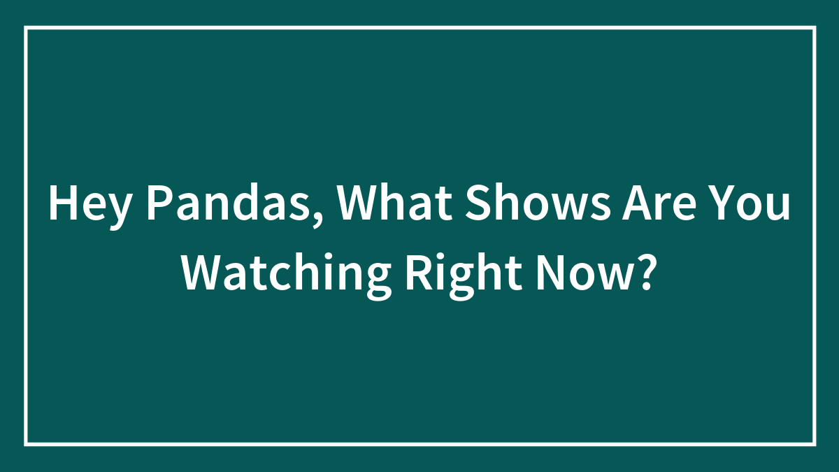 Hey Pandas, What Shows Are You Watching Right Now? (Closed)