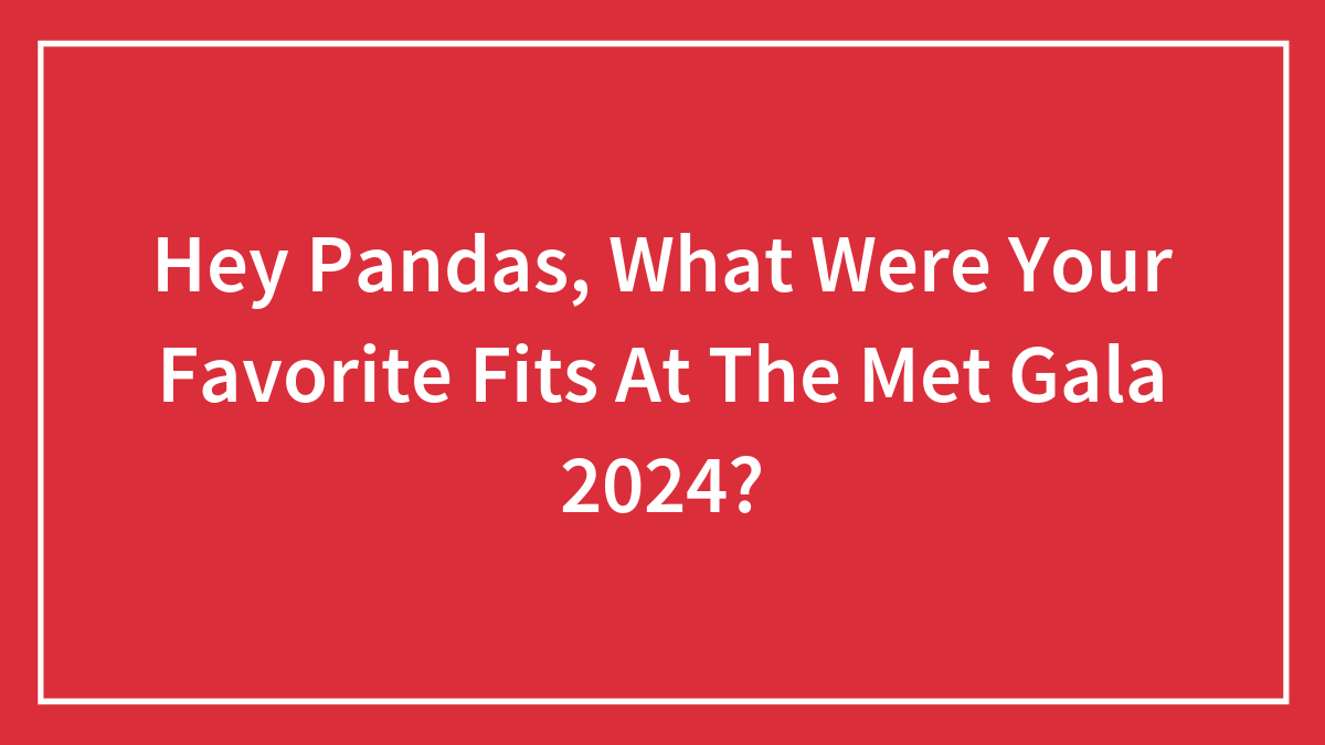 Hey Pandas, What Were Your Favorite Fits At The Met Gala 2024? (Closed)