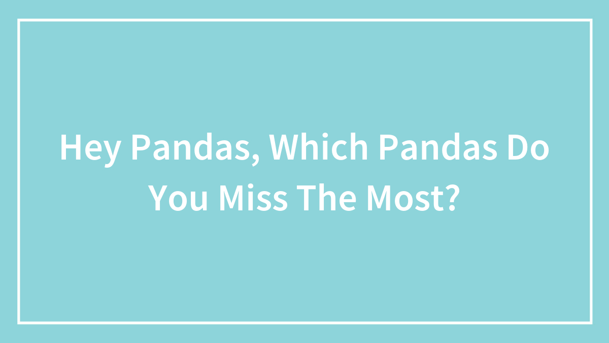 Hey Pandas, Which Pandas Do You Miss The Most? (Closed)