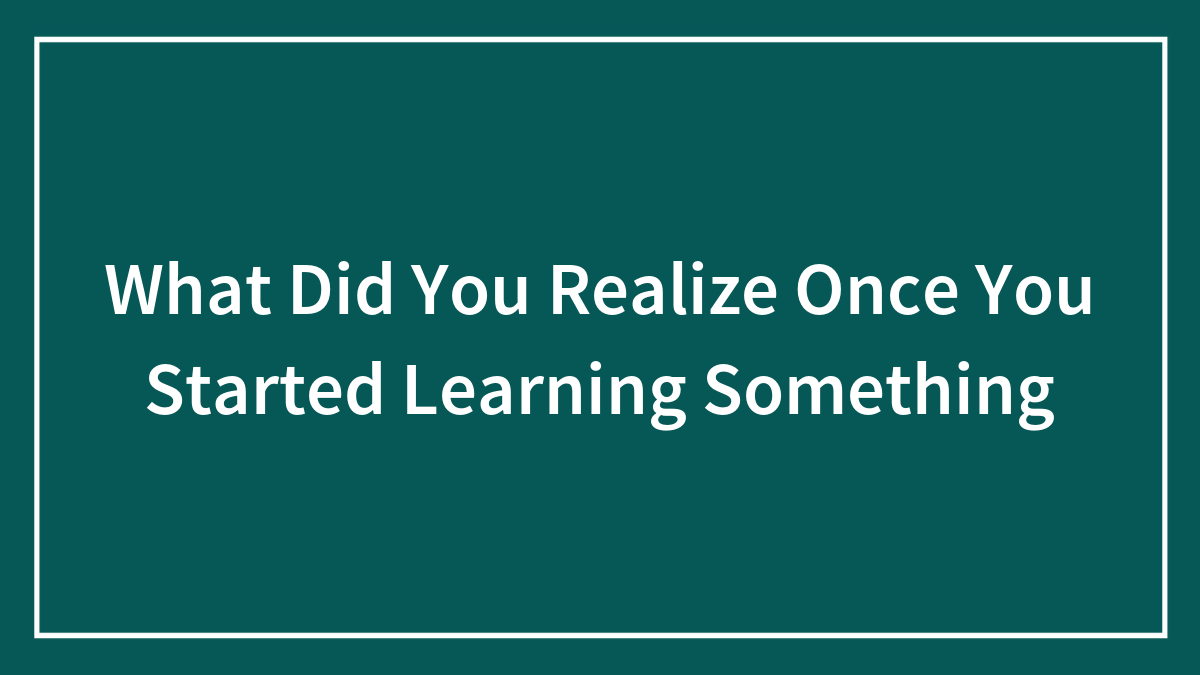 Hey Pandas, What Did You Realize Once You Started Learning Something?