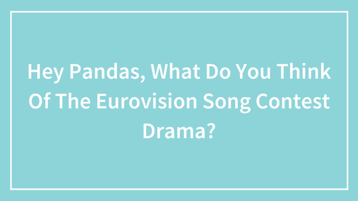 Hey Pandas, What Do You Think Of The Eurovision Song Contest Drama? (Closed)