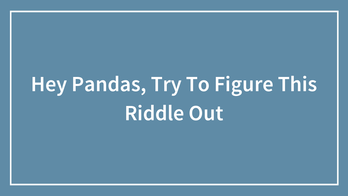 Hey Pandas, Try To Figure This Riddle Out (Closed)