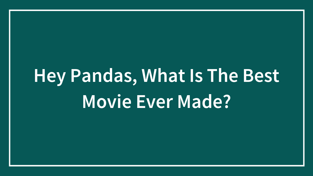 Hey Pandas, What Is The Best Movie Ever Made? (Closed)