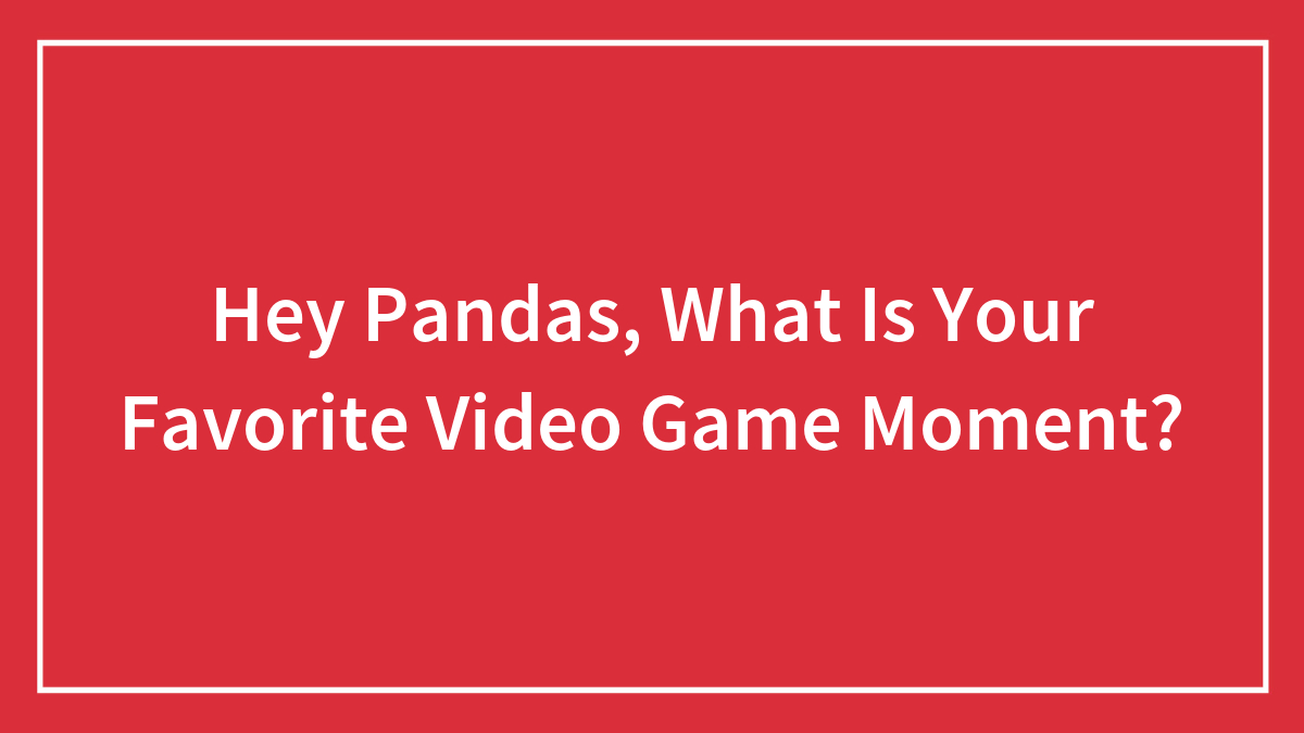 Hey Pandas, What Is Your Favorite Video Game Moment? (Closed)