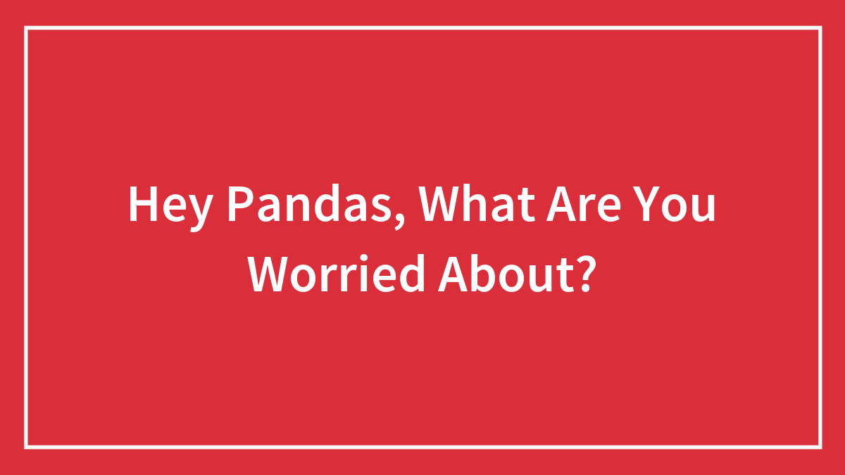 Hey Pandas, What Are You Worried About?