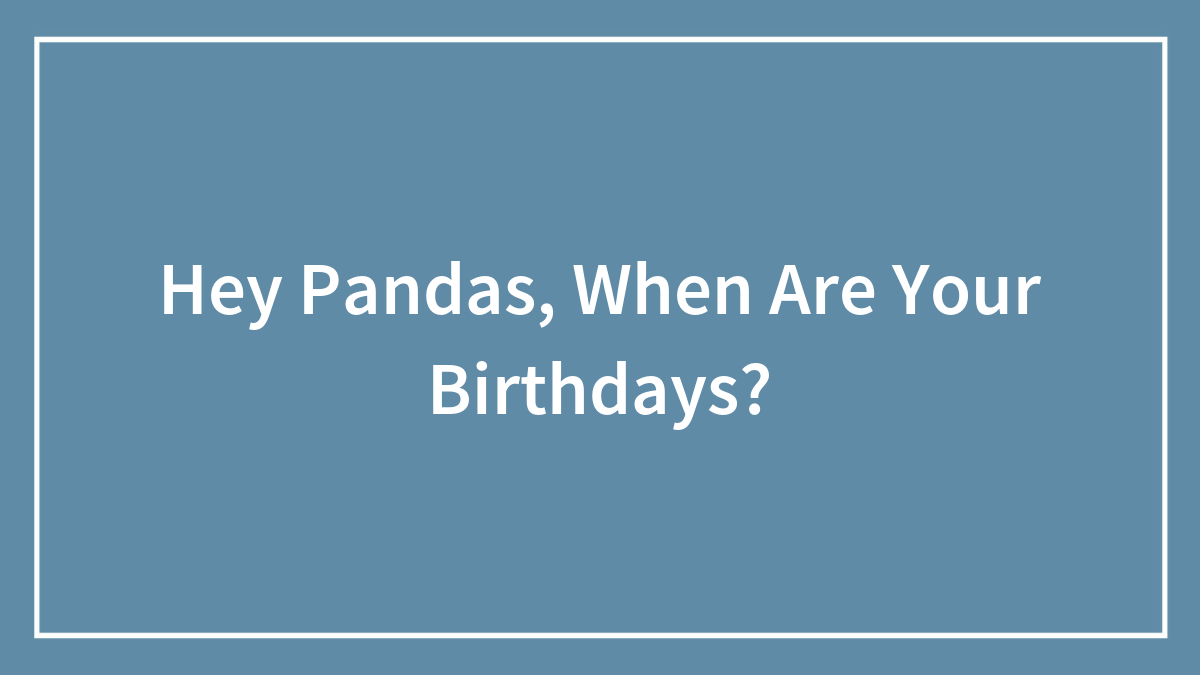 Hey Pandas, When Are Your Birthdays?