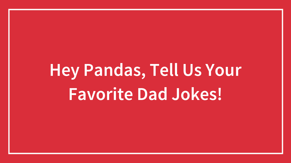 Hey Pandas, Tell Us Your Favorite Dad Jokes! (Closed)