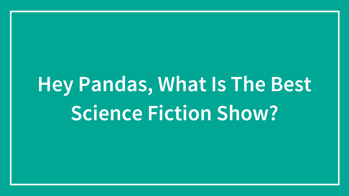 Hey Pandas, What Is The Best Science Fiction Show?