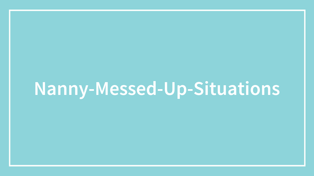 30 Nannies Share The Horror Stories That Made Them Say “Nope, I’m Out”
