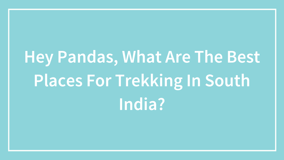 Hey Pandas, What Are The Best Places For Trekking In South India? (Closed)