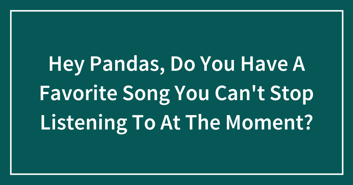 Hey Pandas, Do You Have A Favorite Song You Can't Stop Listening To At The Moment? - Vimarsana News