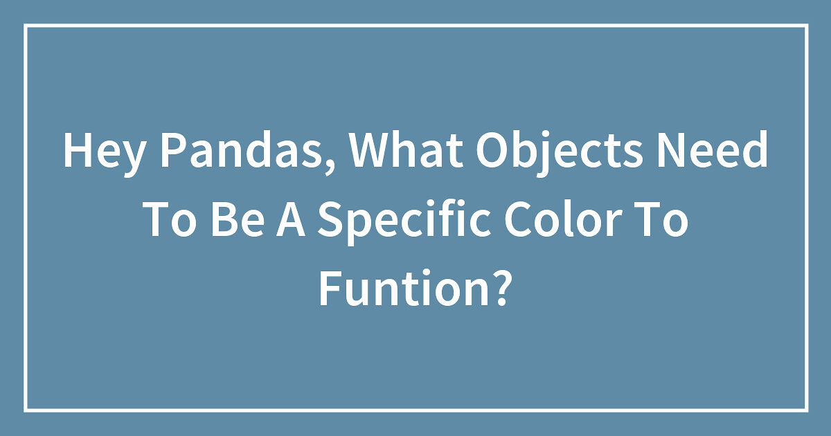 Hey Pandas, What Objects Need To Be A Specific Color To Function? - Vimarsana News