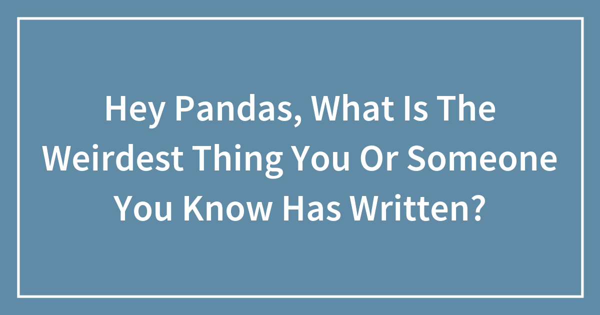 Hey Pandas, What Is The Weirdest Thing You Or Someone You Know Has Written? - Vimarsana News