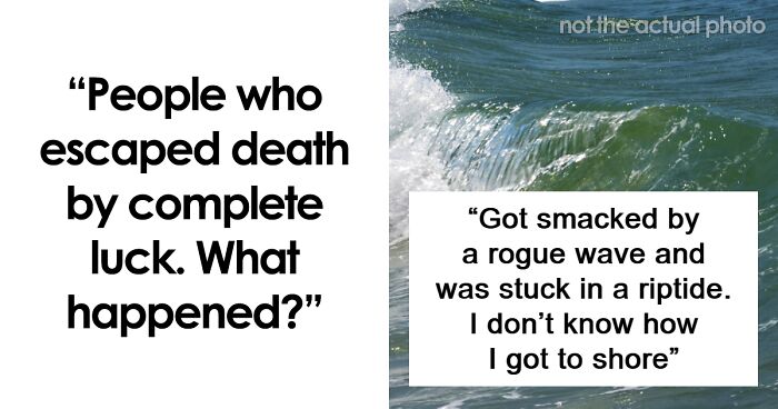 “I Would Have Been Pancaked”: 101 People Describe The Closest They’ve Ever Been To Death