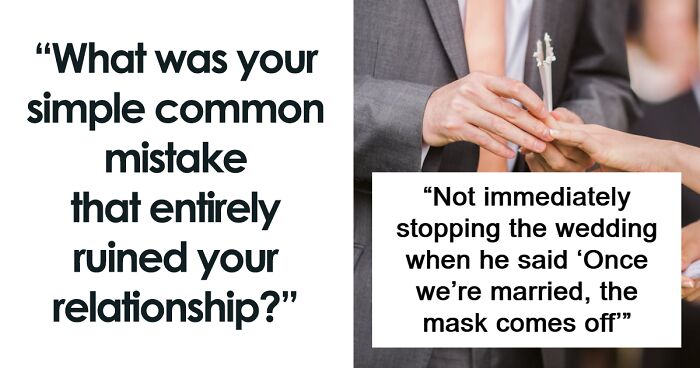 “What Was Your Simple Common Mistake That Entirely Ruined Your Relationship?” (43 Answers)