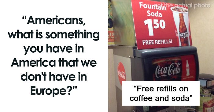63 Americans Answer “What Is Something You Have In America That We Don’t Have In Europe?”
