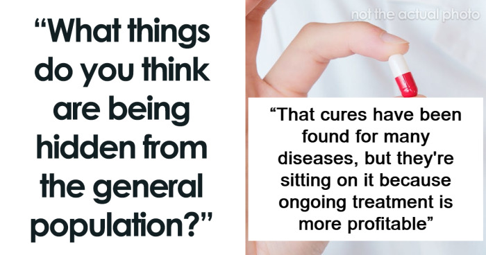 “What Things Do You Think Are Being Hidden From The General Population?” (56 Answers)
