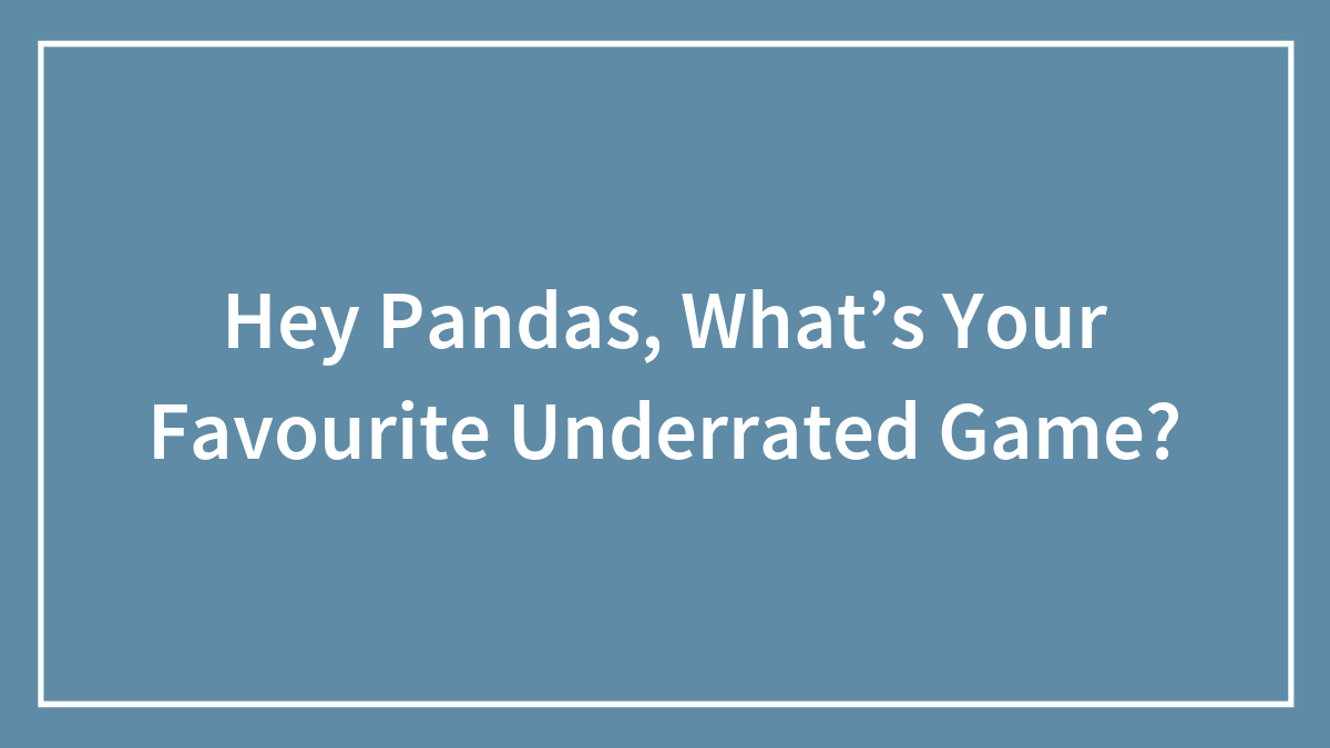 Hey Pandas, What’s Your Favourite Underrated Game?