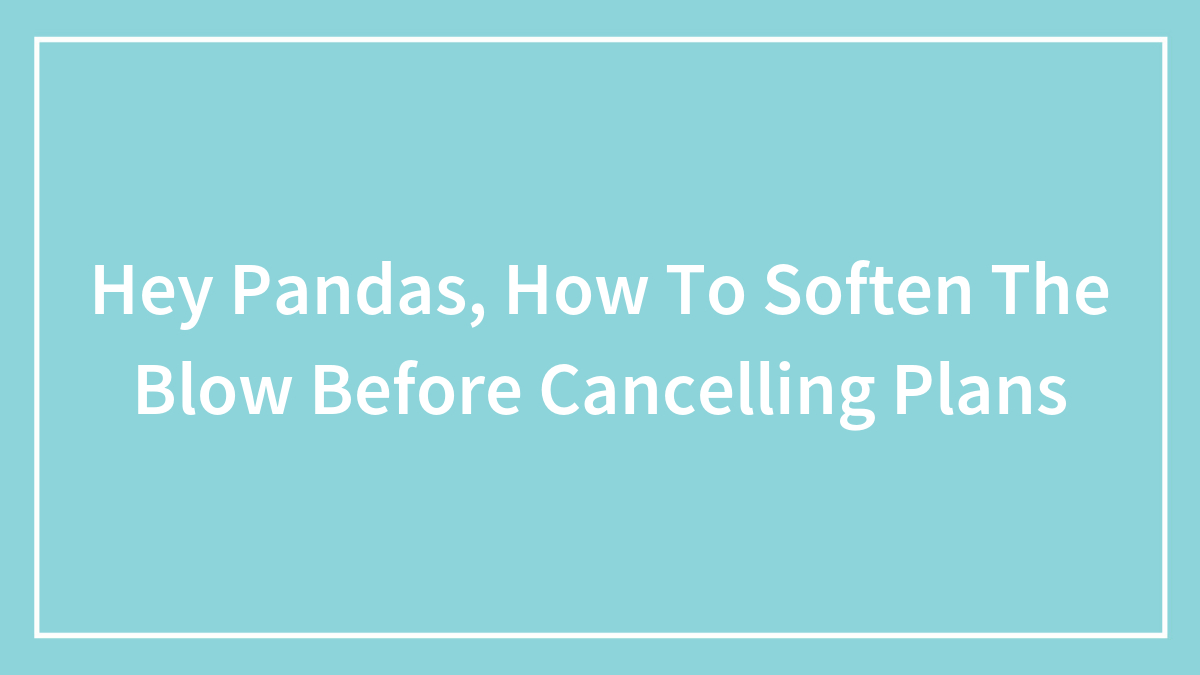 Hey Pandas, How Do You Soften The Blow Before Canceling Plans (Closed)