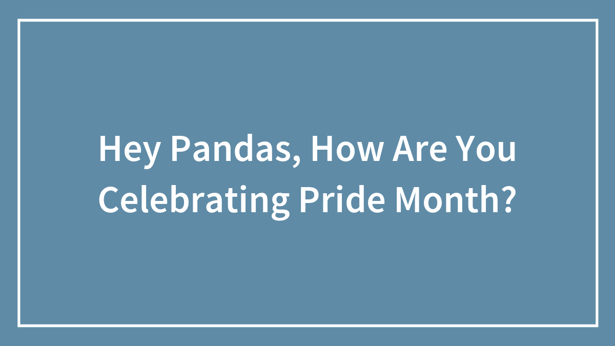 Hey Pandas, How Are You Celebrating Pride Month? (Closed)