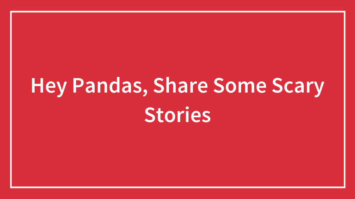 Hey Pandas, Share Some Scary Stories