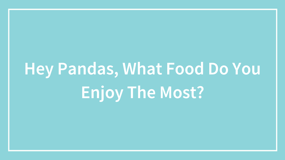 Hey Pandas, What Food Do You Enjoy The Most? (Closed)