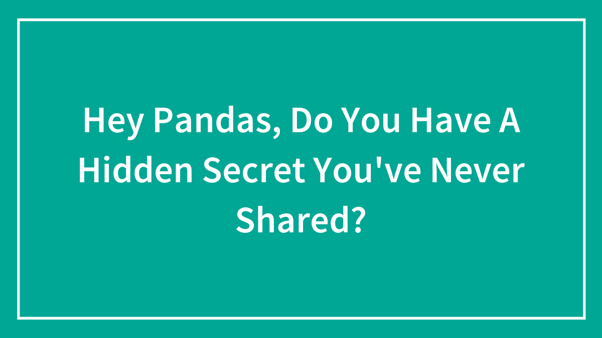 Hey Pandas, Do You Have A Hidden Secret You’ve Never Shared? (Closed)