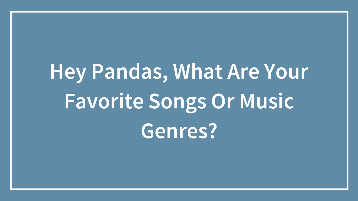 Hey Pandas, What Are Your Favorite Songs Or Music Genres? (Closed)