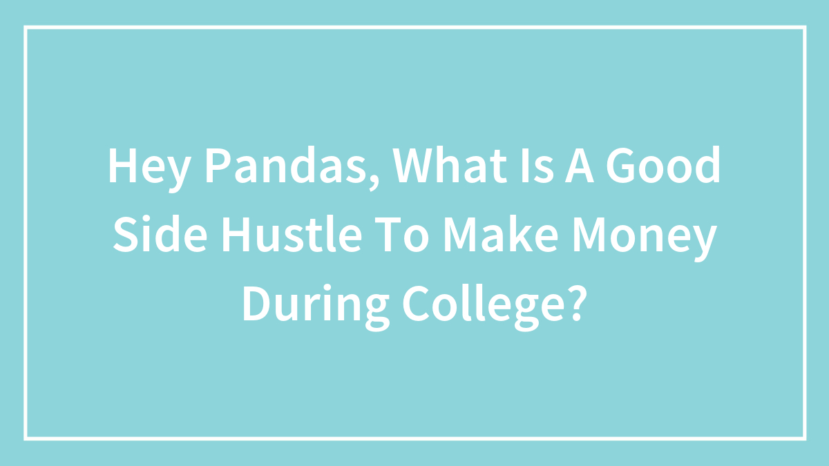 Hey Pandas, What Is A Good Side Hustle To Make Money During College? (Closed)