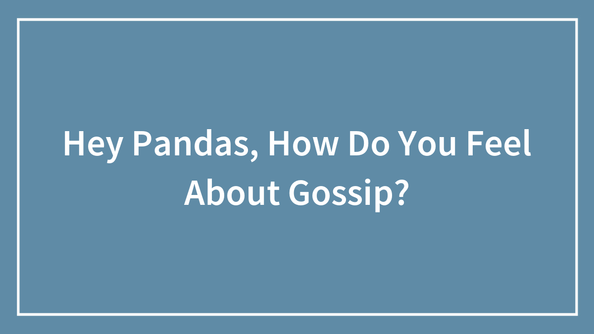 Hey Pandas, How Do You Feel About Gossip? (Closed)