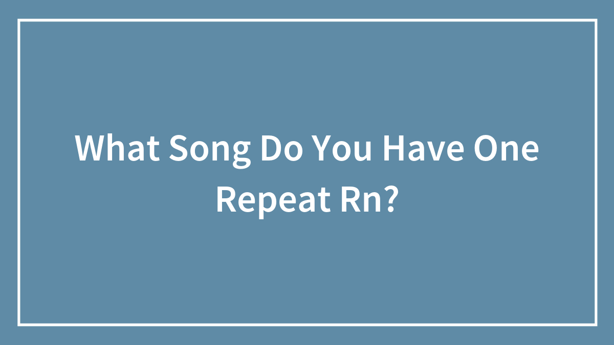 What Song Do You Have One Repeat Rn?
