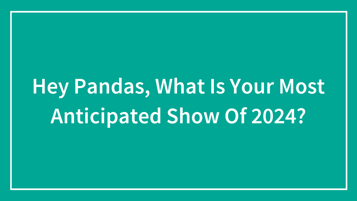 Hey Pandas, What Is Your Most Anticipated Show Of 2024? (Closed)